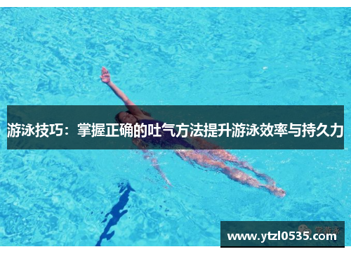 游泳技巧：掌握正确的吐气方法提升游泳效率与持久力