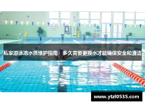 私家游泳池水质维护指南：多久需要更换水才能确保安全和清洁