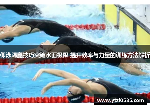 仰泳踢腿技巧突破水面极限 提升效率与力量的训练方法解析