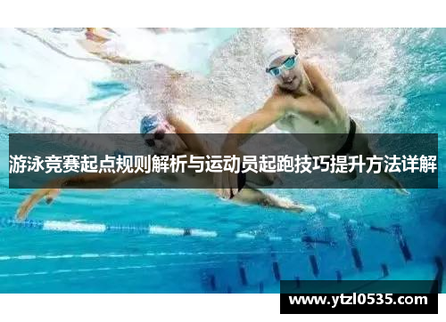 游泳竞赛起点规则解析与运动员起跑技巧提升方法详解